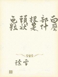 龟头根部白色颗粒状是什么封面