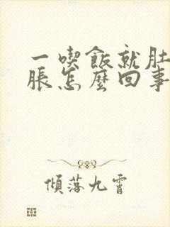 一吃饭就肚胀胃胀怎么回事