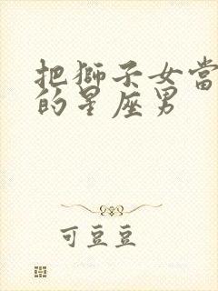 把狮子女当宝贝的星座男