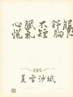 心脏不舒服 心慌气短 胸闷是怎么回事