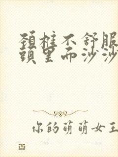 颈椎不舒服一转头里面沙沙响