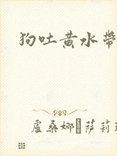 狗吐黄水带泡沫