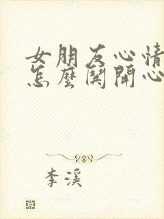 女朋友心情不好怎么哄开心的话