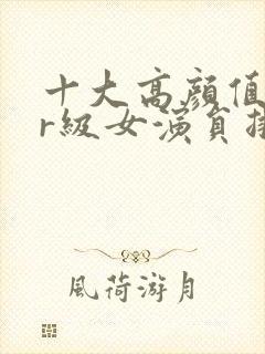 十大高颜值韩国r级女演员排行榜