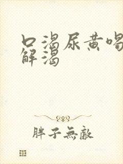 口渴尿黄喝水不解渴