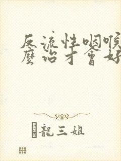 反流性咽喉炎怎么治才会好呢