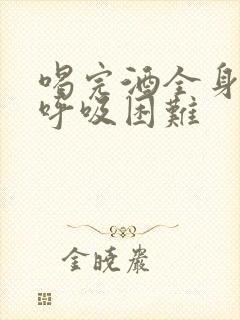 喝完酒全身发麻呼吸困难