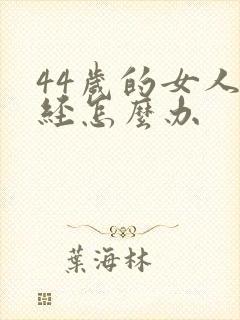 44岁的女人闭经怎么办