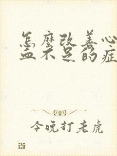 怎么改善心脏供血不足的症状