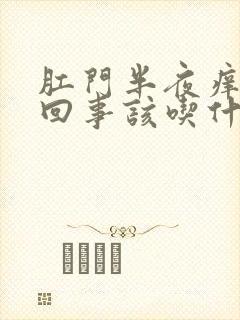 肛门半夜痒是咋回事该吃什么药呢