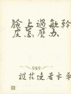 脸上过敏干痒脱皮怎么办