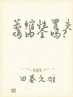 萎缩性胃炎能吃鸡内金吗?封面