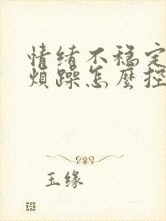 情绪不稳定易怒烦躁怎么控制