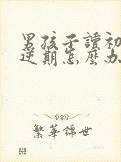 男孩子读初一叛逆期怎么办