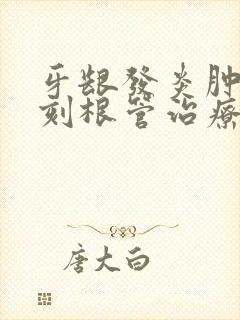 牙龈发炎肿痛立刻根管治疗吗