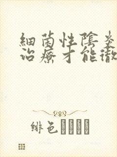 细菌性阴炎怎么治疗才能彻底好