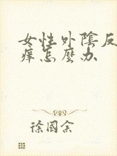 女性外阴反复瘙痒怎么办