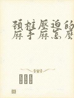 颈椎压迫的胳膊麻手麻怎么办