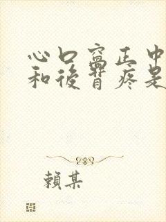 心口窝正中间疼和后背疼是怎么回事