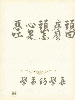 恶心头疼头晕想吐是怎么回事