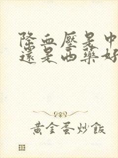 降血压是中药好还是西药好