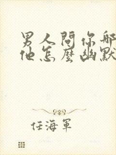 男人问你哪里想他怎么幽默回答