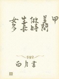 女生做美甲需要多长时间