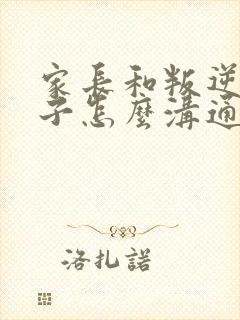 家长和叛逆期孩子怎么沟通