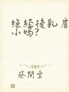 绝经后乳房会变小吗?