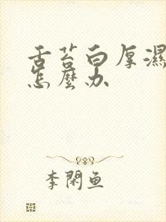 舌苔白厚湿气重怎么办