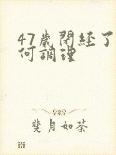 47岁闭经了如何调理