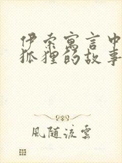 伊索寓言中关于狐狸的故事有哪些