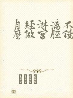 月经淋漓不尽怎么做宫腔镜