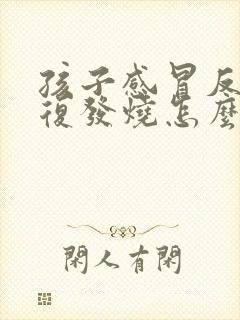 孩子感冒反反复复发烧怎么回事