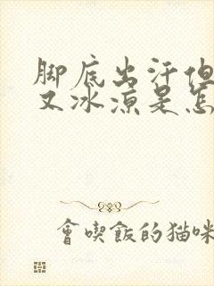 脚底出汗但是脚又冰凉是怎么调理