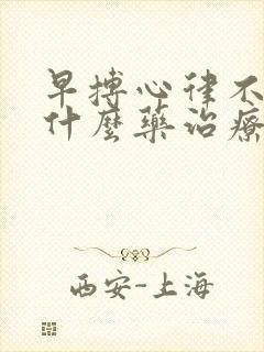 早搏心律不齐吃什么药治疗