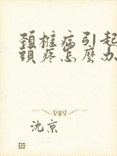 颈椎病引起头昏头疼怎么办