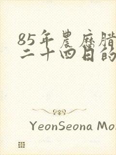 85年农历腊月二十四日的命运