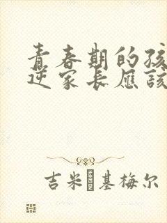 青春期的孩子叛逆家长应该怎么沟通