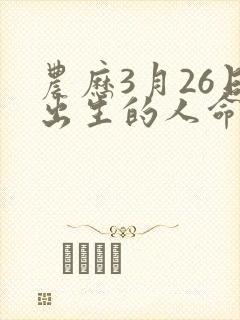 农历3月26日出生的人命运