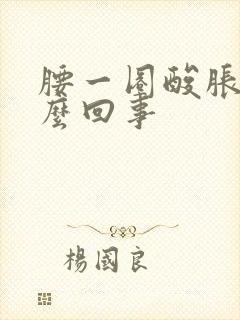 腰一圈酸胀疼怎么回事