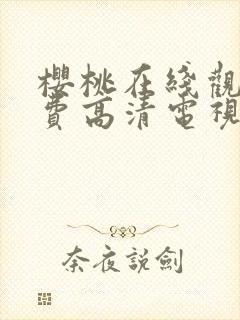 樱桃在线观看免费高清电视剧的优点