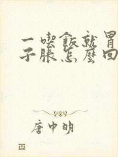 一吃饭就胃胀肚子胀怎么回事