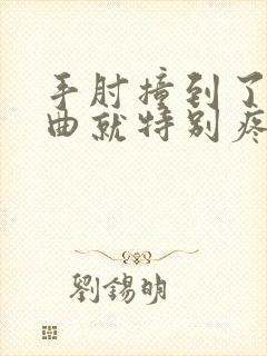 手肘撞到了一弯曲就特别疼