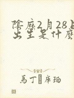 阴历2月28日出生是什么命