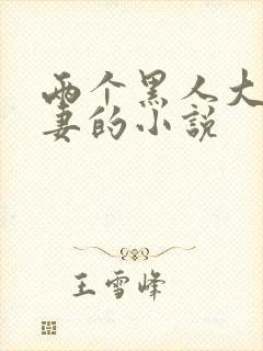 两个黑人大战娇妻的小说