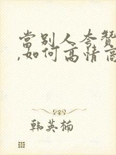 当别人夸赞你时,如何高情商回复