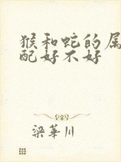 猴和蛇的属相婚配好不好