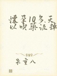 怀孕10多天可以吃药流掉吗