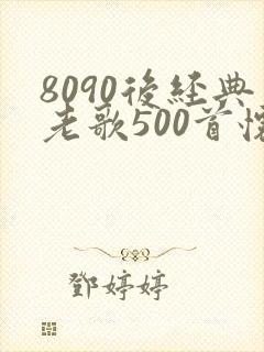 8090后经典老歌500首怀旧金曲